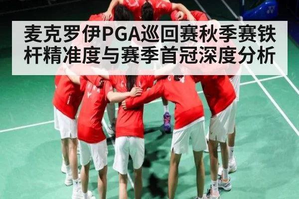 麦克罗伊PGA巡回赛秋季赛铁杆精准度与赛季首冠深度分析