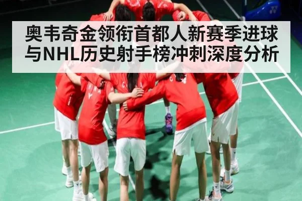 奥韦奇金领衔首都人新赛季进球与NHL历史射手榜冲刺深度分析